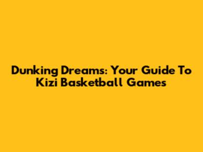 Dunking Dreams: Your Guide To Kizi Basketball Games