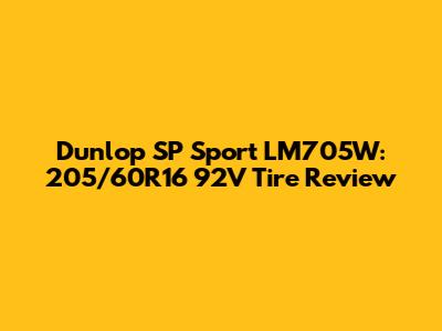 Dunlop SP Sport LM705W: 205/60R16 92V Tire Review