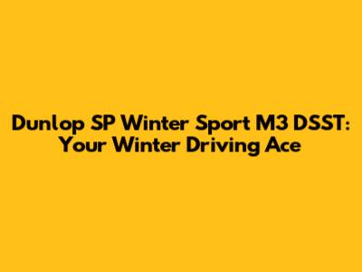 Dunlop SP Winter Sport M3 DSST: Your Winter Driving Ace