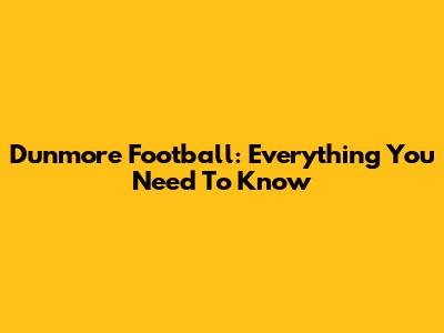 Dunmore Football: Everything You Need To Know