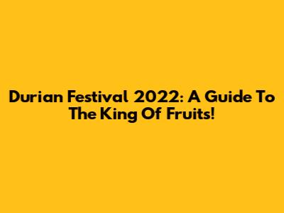 Durian Festival 2022: A Guide To The King Of Fruits!