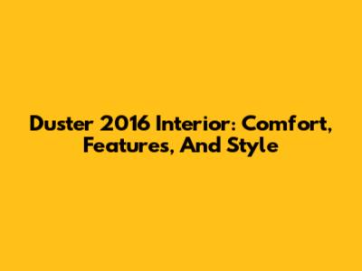 Duster 2016 Interior: Comfort, Features, And Style