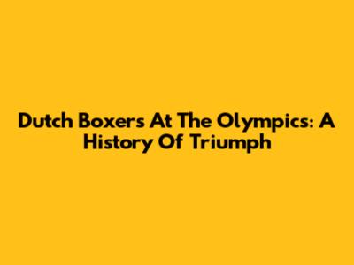 Dutch Boxers At The Olympics: A History Of Triumph
