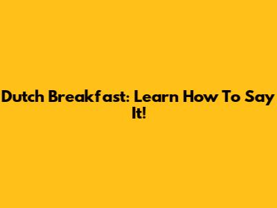 Dutch Breakfast: Learn How To Say It!