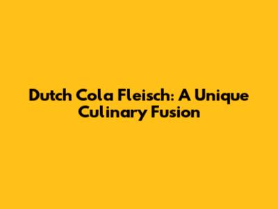 Dutch Cola Fleisch: A Unique Culinary Fusion