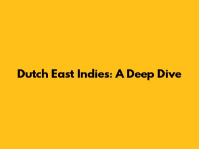 Dutch East Indies: A Deep Dive