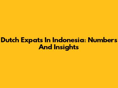 Dutch Expats In Indonesia: Numbers And Insights