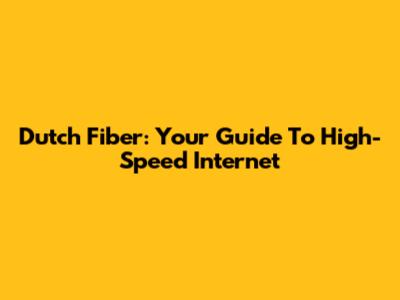 Dutch Fiber: Your Guide To High-Speed Internet