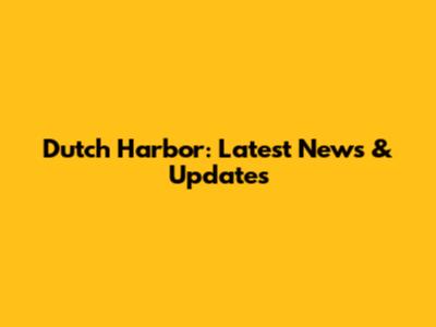 Dutch Harbor: Latest News & Updates