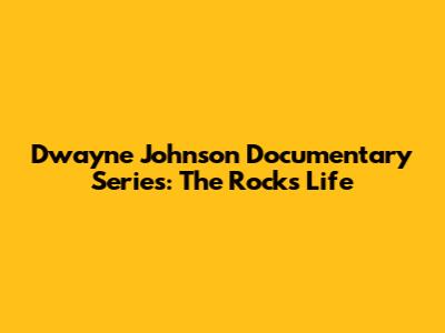 Dwayne Johnson Documentary Series: The Rock's Life