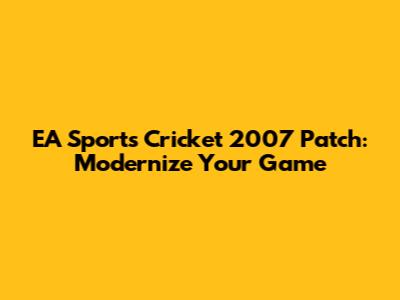 EA Sports Cricket 2007 Patch: Modernize Your Game