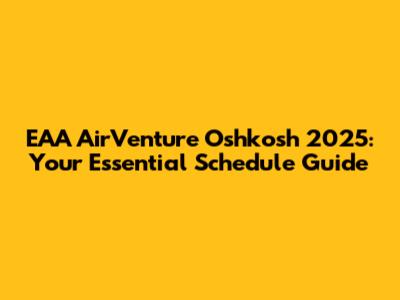 EAA AirVenture Oshkosh 2025: Your Essential Schedule Guide