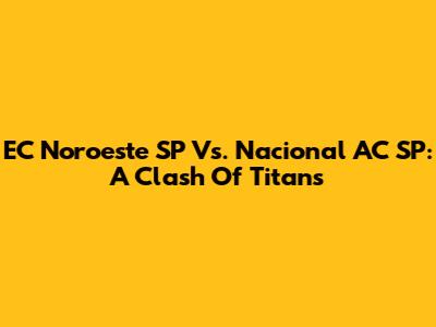 EC Noroeste SP Vs. Nacional AC SP: A Clash Of Titans