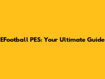 EFootball PES: Your Ultimate Guide