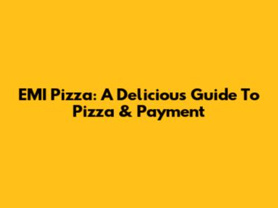 EMI Pizza: A Delicious Guide To Pizza & Payment