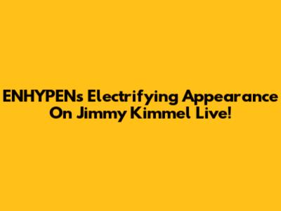 ENHYPEN's Electrifying Appearance On Jimmy Kimmel Live!
