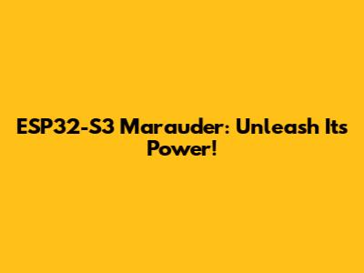 ESP32-S3 Marauder: Unleash Its Power!
