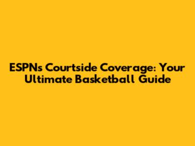 ESPN's Courtside Coverage: Your Ultimate Basketball Guide