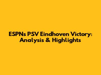 ESPN's PSV Eindhoven Victory: Analysis & Highlights