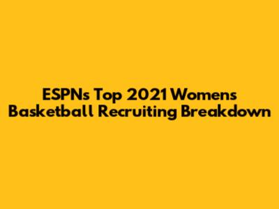 ESPN's Top 2021 Women's Basketball Recruiting Breakdown
