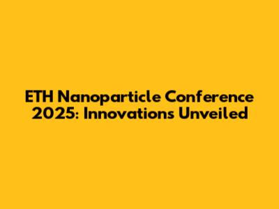 ETH Nanoparticle Conference 2025: Innovations Unveiled