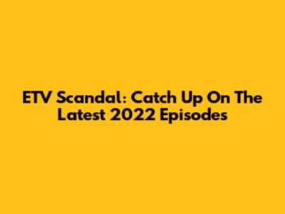 ETV Scandal: Catch Up On The Latest 2022 Episodes