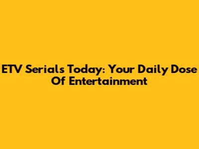 ETV Serials Today: Your Daily Dose Of Entertainment