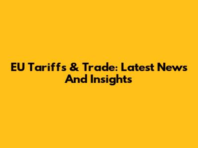 EU Tariffs & Trade: Latest News And Insights