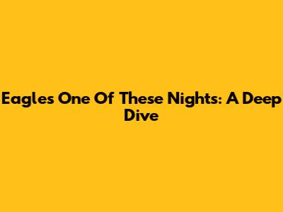 Eagles' 'One Of These Nights': A Deep Dive
