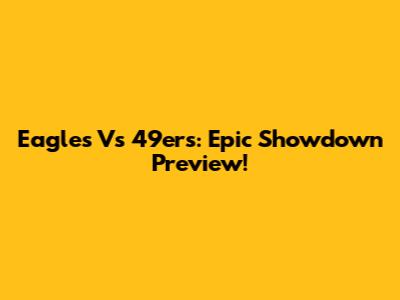 Eagles Vs 49ers: Epic Showdown Preview!