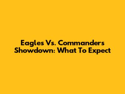 Eagles Vs. Commanders Showdown: What To Expect