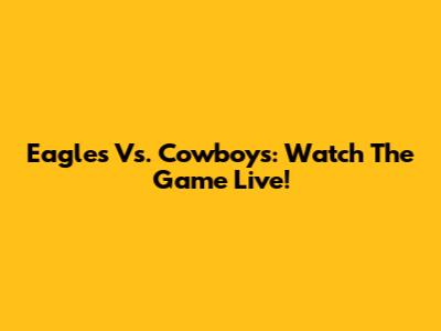 Eagles Vs. Cowboys: Watch The Game Live!