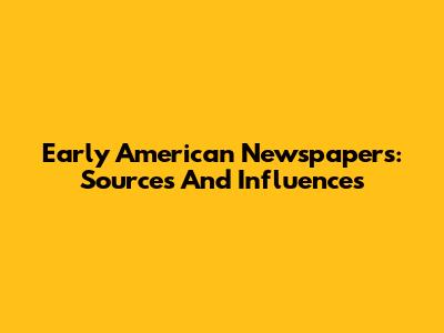 Early American Newspapers: Sources And Influences