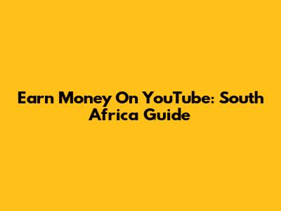 Earn Money On YouTube: South Africa Guide