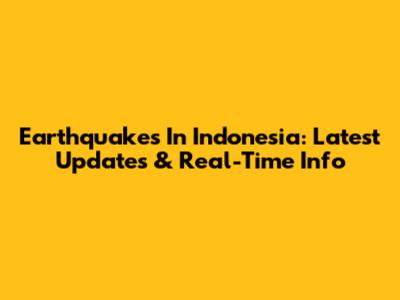Earthquakes In Indonesia: Latest Updates & Real-Time Info