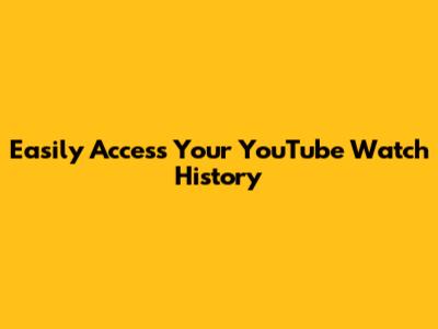 Easily Access Your YouTube Watch History