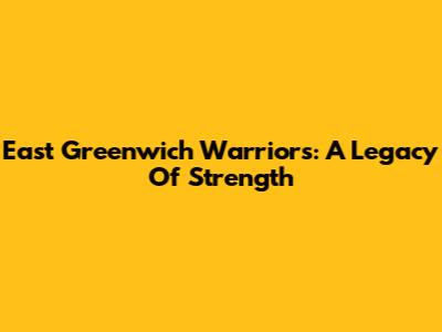 East Greenwich Warriors: A Legacy Of Strength