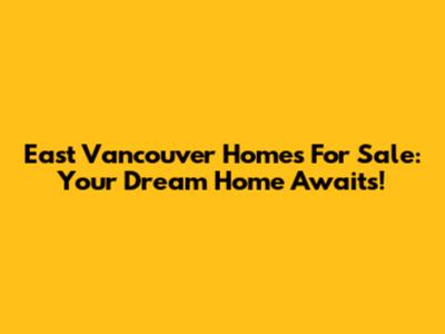 East Vancouver Homes For Sale: Your Dream Home Awaits!