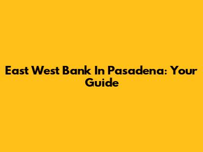 East West Bank In Pasadena: Your Guide