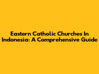 Eastern Catholic Churches In Indonesia: A Comprehensive Guide