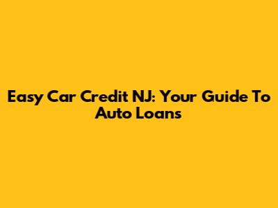 Easy Car Credit NJ: Your Guide To Auto Loans