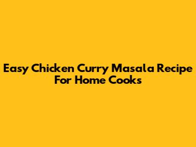 Easy Chicken Curry Masala Recipe For Home Cooks