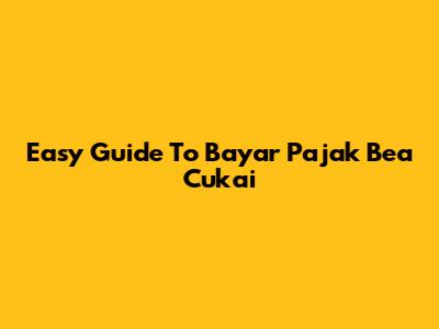 Easy Guide To Bayar Pajak Bea Cukai