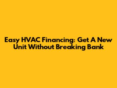 Easy HVAC Financing: Get A New Unit Without Breaking Bank