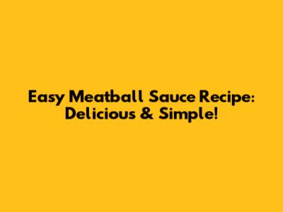 Easy Meatball Sauce Recipe: Delicious & Simple!