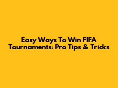 Easy Ways To Win FIFA Tournaments: Pro Tips & Tricks