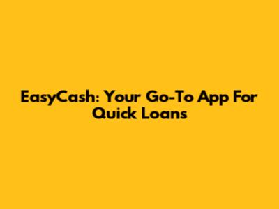 EasyCash: Your Go-To App For Quick Loans
