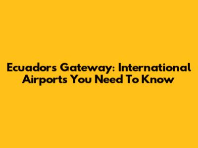 Ecuador's Gateway: International Airports You Need To Know