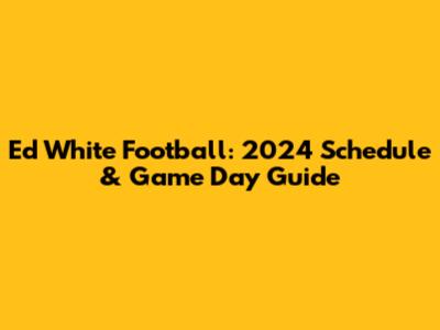 Ed White Football: 2024 Schedule & Game Day Guide