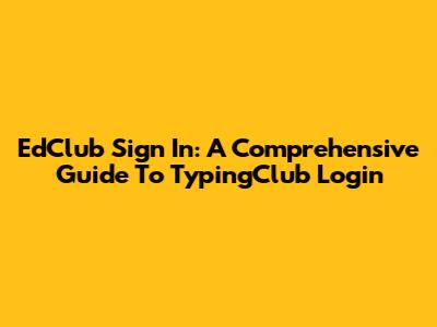 EdClub Sign In: A Comprehensive Guide To TypingClub Login